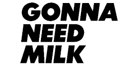 GonnaNeedMilk